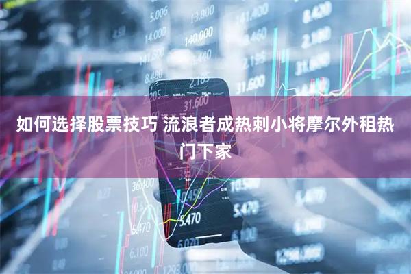 如何选择股票技巧 流浪者成热刺小将摩尔外租热门下家