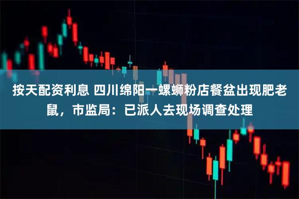 按天配资利息 四川绵阳一螺蛳粉店餐盆出现肥老鼠，市监局：已派人去现场调查处理
