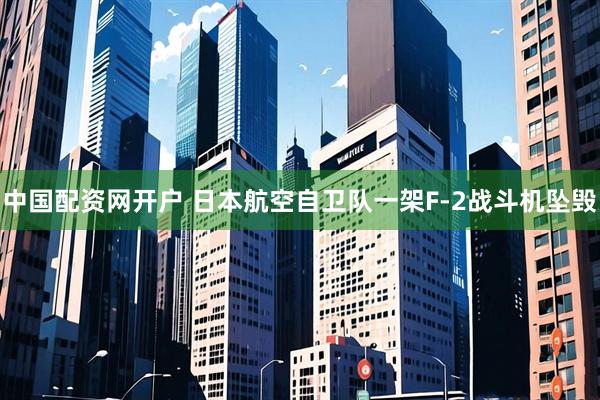 中国配资网开户 日本航空自卫队一架F-2战斗机坠毁