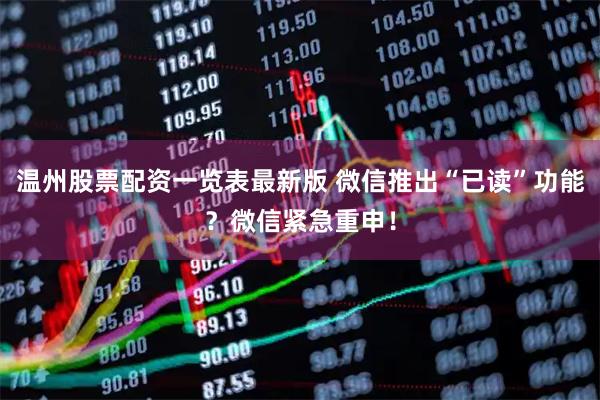 温州股票配资一览表最新版 微信推出“已读”功能？微信紧急重申！