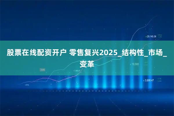 股票在线配资开户 零售复兴2025_结构性_市场_变革