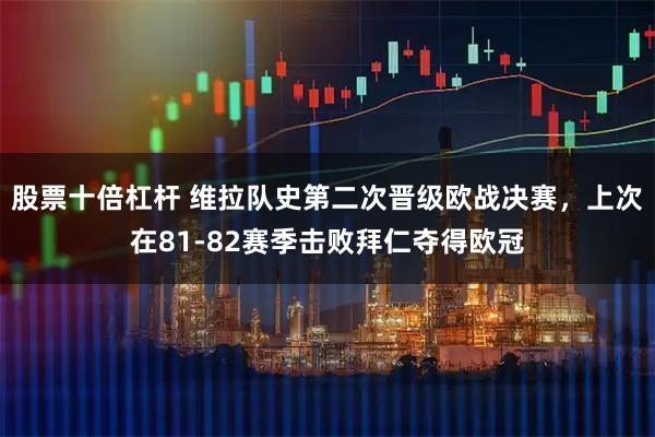 股票十倍杠杆 维拉队史第二次晋级欧战决赛，上次在81-82赛季击败拜仁夺得欧冠